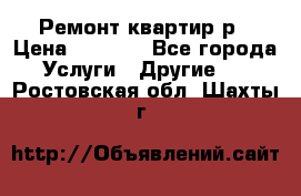 Ремонт квартир р › Цена ­ 2 000 - Все города Услуги » Другие   . Ростовская обл.,Шахты г.
